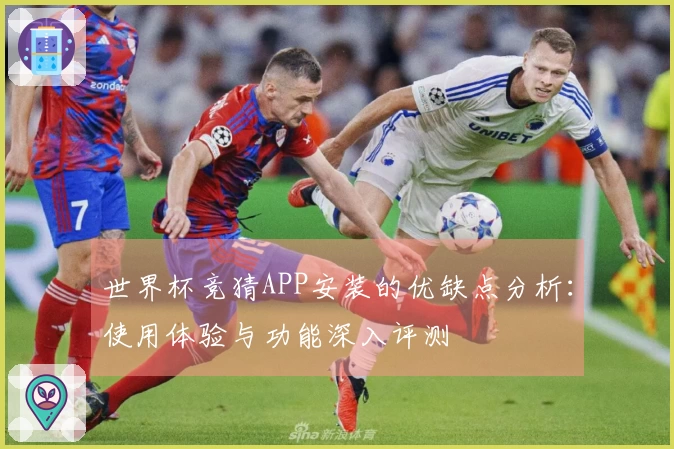 世界杯竞猜APP安装的优缺点分析：使用体验与功能深入评测