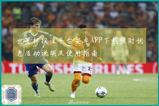 世界杯投注平台安卓APP下载限时优惠活动说明及使用指南