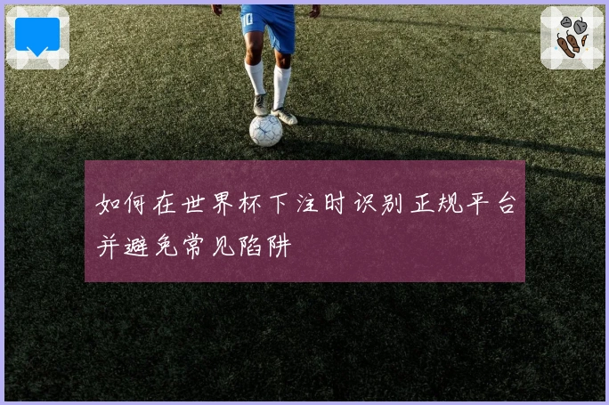 如何在世界杯下注时识别正规平台并避免常见陷阱