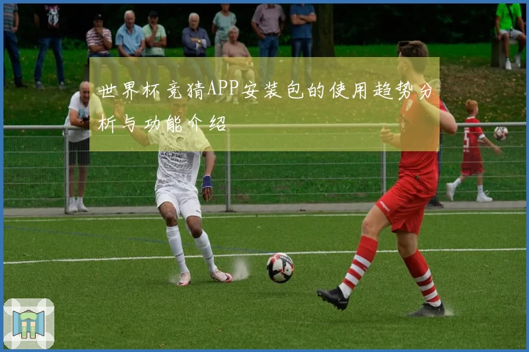世界杯竞猜APP安装包的使用趋势分析与功能介绍