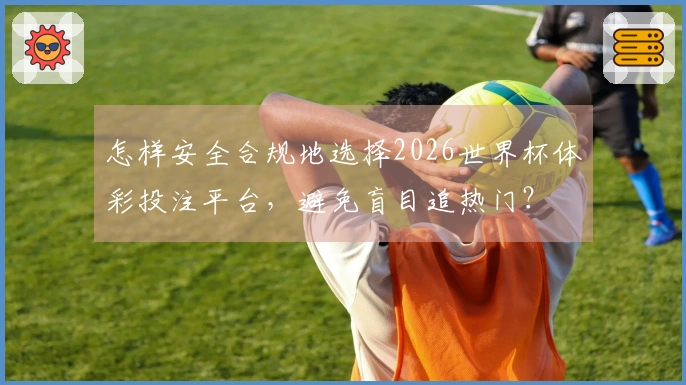 怎样安全合规地选择2026世界杯体彩投注平台，避免盲目追热门？