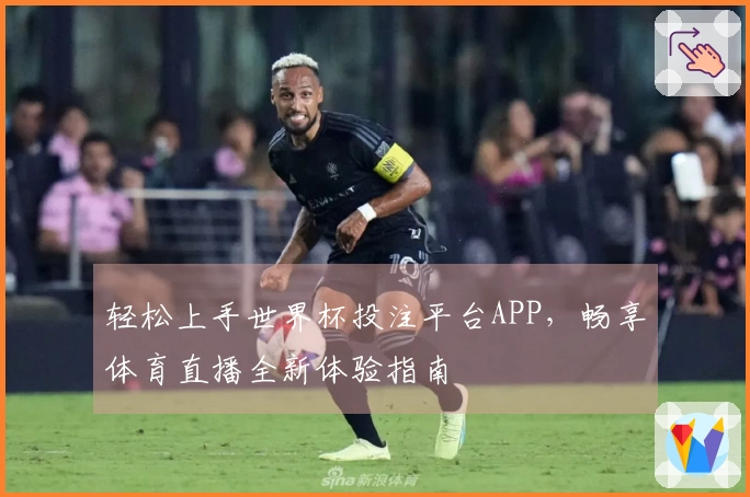 轻松上手世界杯投注平台APP，畅享体育直播全新体验指南
