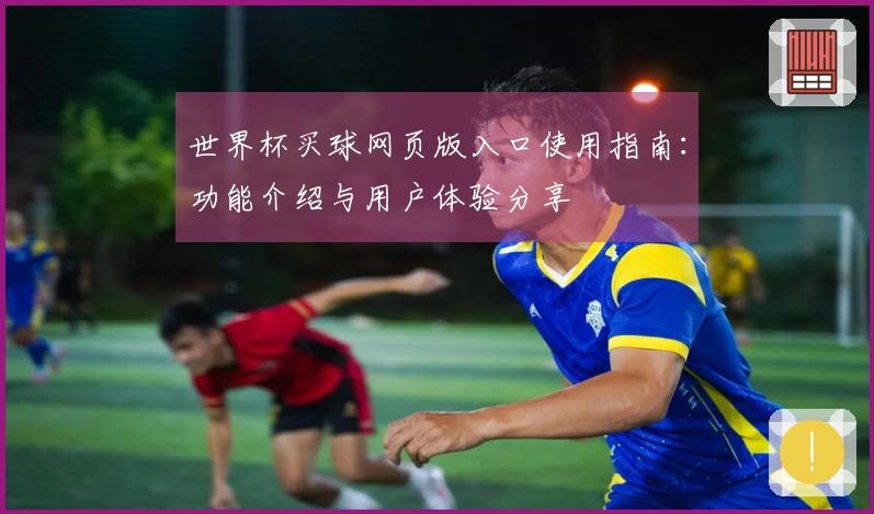 世界杯买球网页版入口使用指南：功能介绍与用户体验分享