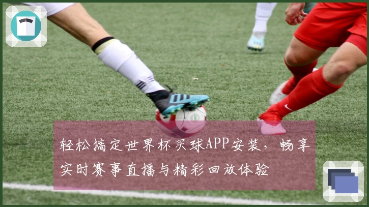 轻松搞定世界杯买球APP安装，畅享实时赛事直播与精彩回放体验