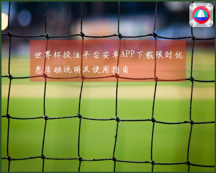 世界杯投注平台安卓APP下载限时优惠活动说明及使用指南