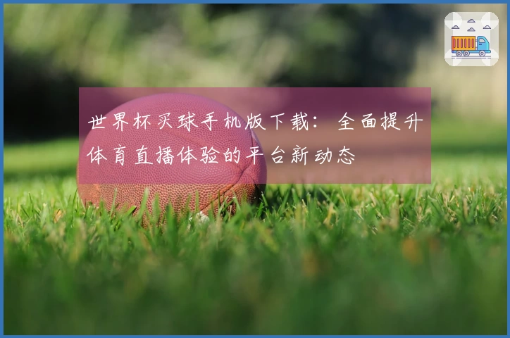 世界杯买球手机版下载：全面提升体育直播体验的平台新动态