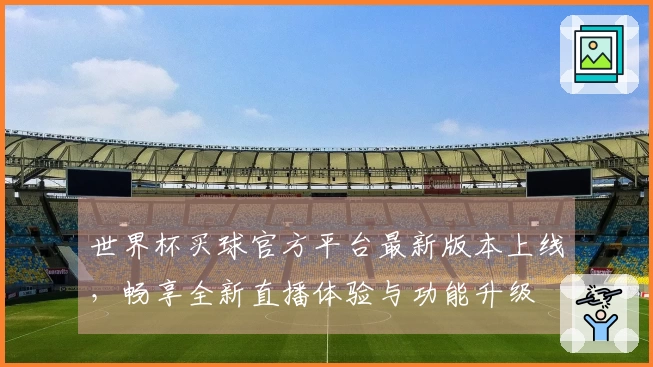 世界杯买球官方平台最新版本上线，畅享全新直播体验与功能升级