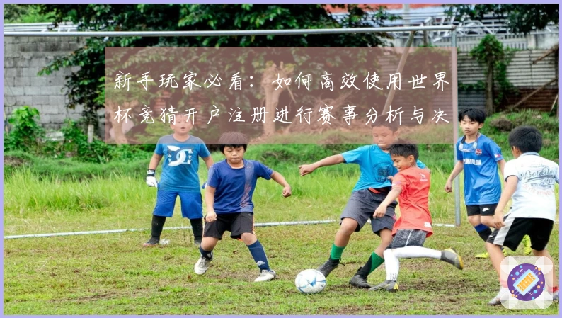 新手玩家必看：如何高效使用世界杯竞猜开户注册进行赛事分析与决策