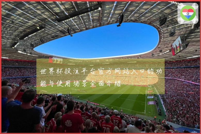 世界杯投注平台官方网站入口的功能与使用场景全面介绍