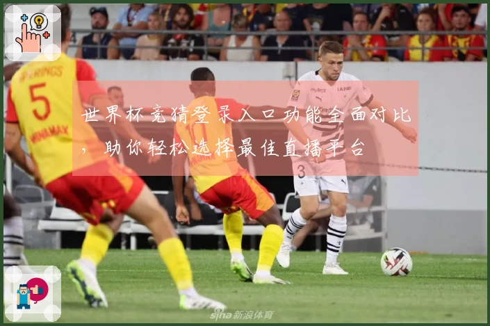 世界杯竞猜登录入口功能全面对比，助你轻松选择最佳直播平台