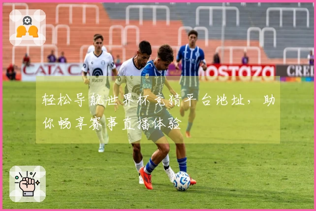轻松导航世界杯竞猜平台地址，助你畅享赛事直播体验