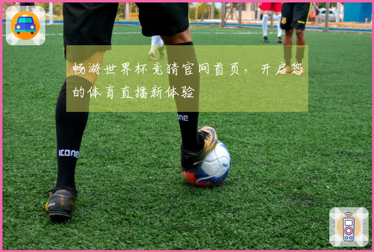 畅游世界杯竞猜官网首页，开启您的体育直播新体验
