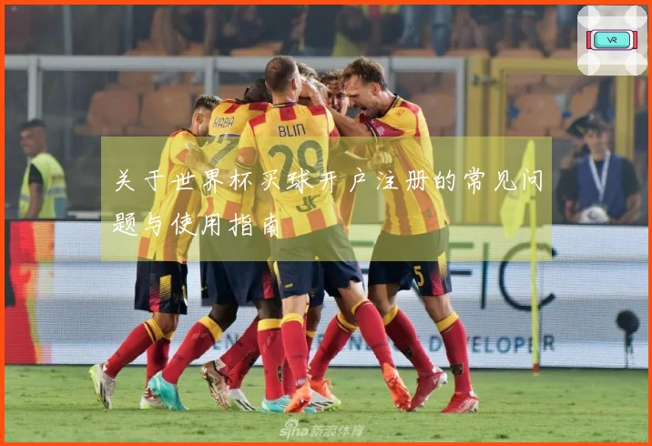 关于世界杯买球开户注册的常见问题与使用指南