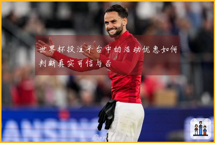 世界杯投注平台中的活动优惠如何判断真实可信与否