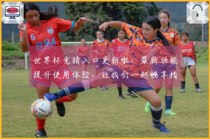 世界杯竞猜入口更新啦，最新功能提升使用体验，让我们一起畅享精彩赛事！