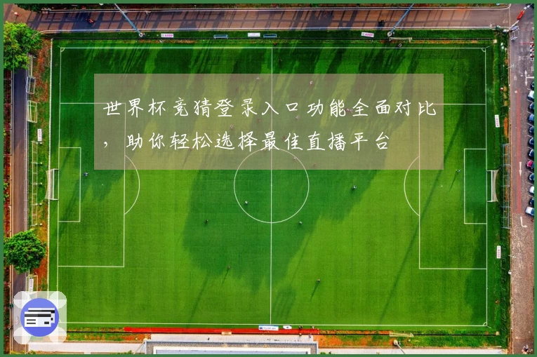 世界杯竞猜登录入口功能全面对比，助你轻松选择最佳直播平台