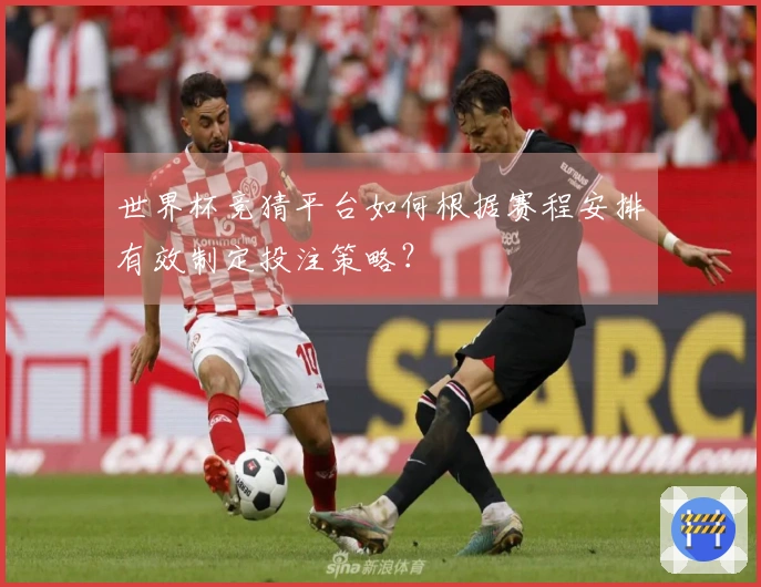 世界杯竞猜平台如何根据赛程安排有效制定投注策略？